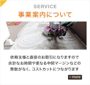 「事業案内について」依頼主様と直接のお取引になりますので余計なお時間や更なる中間マージンなどの無駄がなく、コストカットにつながります