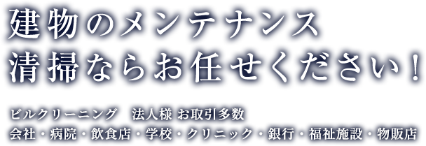 建物のメンテナンス清掃ならお任せください！ビルクリーニング　法人様 お取引多数会社・病院・飲食店・学校・クリニック・銀行・福祉施設・物販店